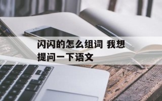 闪闪的怎么组词 我想提问一下语文