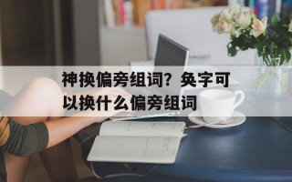 神换偏旁组词？奂字可以换什么偏旁组词