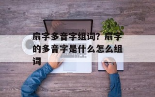 扇字多音字组词？扇字的多音字是什么怎么组词