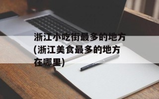 浙江小吃街最多的地方(浙江美食最多的地方在哪里)