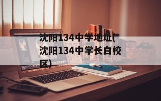 沈阳134中学地址(沈阳134中学长白校区)