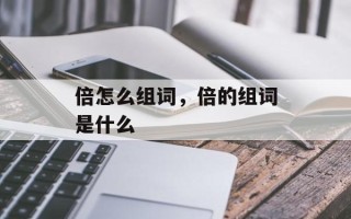 倍怎么组词，倍的组词是什么