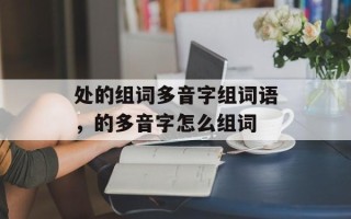 处的组词多音字组词语，的多音字怎么组词