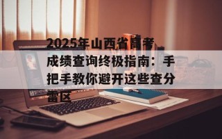 2025年山西省高考成绩查询终极指南：手把手教你避开这些查分雷区