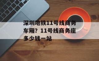 深圳地铁11号线商务车厢？11号线商务座多少钱一站