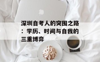 深圳自考人的突围之路：学历、时间与自我的三重博弈