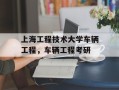 上海工程技术大学车辆工程，车辆工程考研