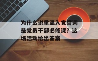 为什么说重温入党誓词是党员干部必修课？这场活动给出答案