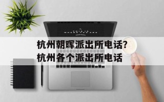 杭州朝晖派出所电话？杭州各个派出所电话