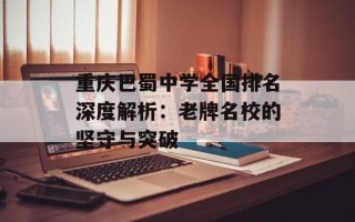 重庆巴蜀中学全国排名深度解析：老牌名校的坚守与突破