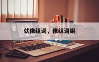 就像组词，像组词组