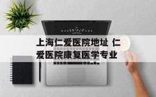 上海仁爱医院地址 仁爱医院康复医学专业