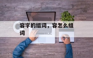 容字的组词，容怎么组词