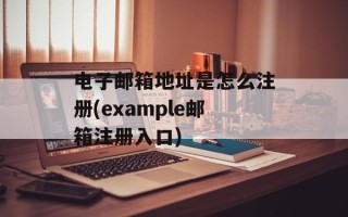 电子邮箱地址是怎么注册(example邮箱注册入口)