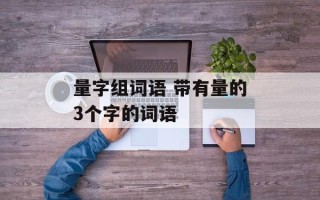 量字组词语 带有量的3个字的词语