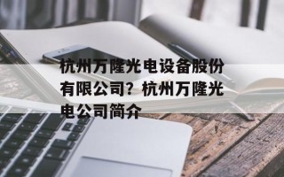 杭州万隆光电设备股份有限公司？杭州万隆光电公司简介