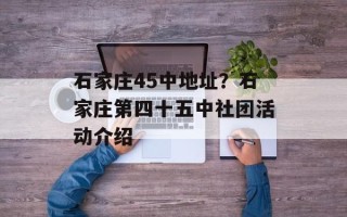 石家庄45中地址？石家庄第四十五中社团活动介绍