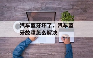 汽车蓝牙坏了，汽车蓝牙故障怎么解决