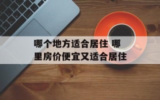 哪个地方适合居住 哪里房价便宜又适合居住