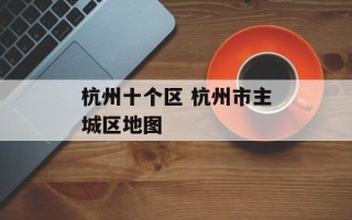 杭州十个区 杭州市主城区地图