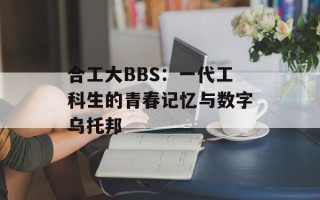 合工大BBS：一代工科生的青春记忆与数字乌托邦