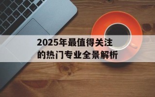 2025年最值得关注的热门专业全景解析