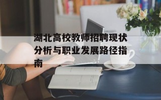 湖北高校教师招聘现状分析与职业发展路径指南