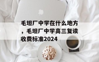 毛坦厂中学在什么地方，毛坦厂中学高三复读收费标准2024