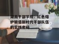 湖南干部学院：红色熔炉锻造新时代干部队伍的实践密码