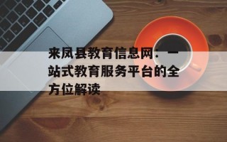 来凤县教育信息网：一站式教育服务平台的全方位解读