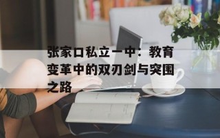 张家口私立一中：教育变革中的双刃剑与突围之路