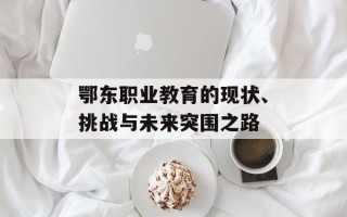 鄂东职业教育的现状、挑战与未来突围之路