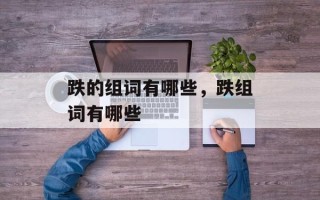 跌的组词有哪些，跌组词有哪些