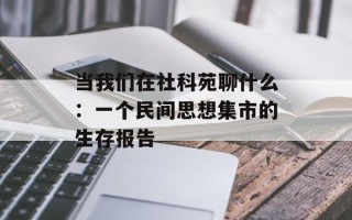 当我们在社科苑聊什么：一个民间思想集市的生存报告