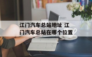 江门汽车总站地址 江门汽车总站在哪个位置