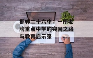 邯郸二十六中：一所老牌重点中学的突围之路与教育启示录