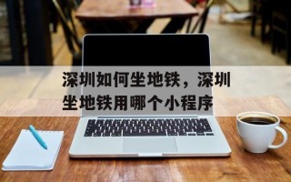 深圳如何坐地铁，深圳坐地铁用哪个小程序