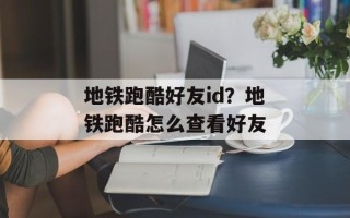 地铁跑酷好友id？地铁跑酷怎么查看好友
