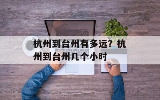 杭州到台州有多远？杭州到台州几个小时