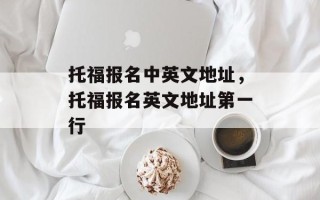 托福报名中英文地址，托福报名英文地址第一行