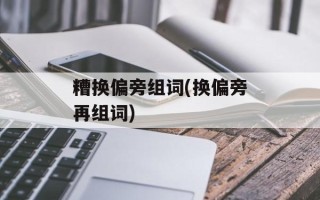 糟换偏旁组词(换偏旁再组词)