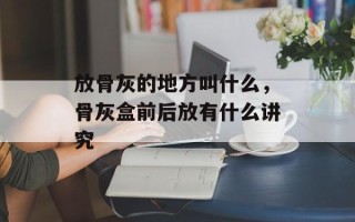 放骨灰的地方叫什么，骨灰盒前后放有什么讲究