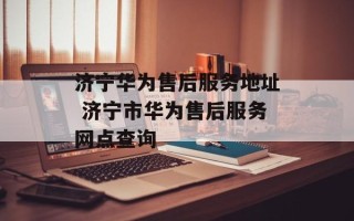 济宁华为售后服务地址 济宁市华为售后服务网点查询