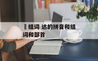 羍组词 达的拼音和组词和部首