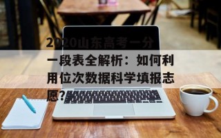 2020山东高考一分一段表全解析：如何利用位次数据科学填报志愿？