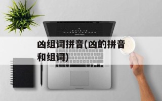 凶组词拼音(凶的拼音和组词)