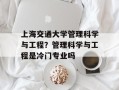 上海交通大学管理科学与工程？管理科学与工程是冷门专业吗