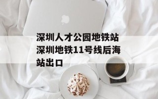 深圳人才公园地铁站 深圳地铁11号线后海站出口