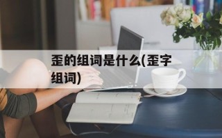 歪的组词是什么(歪字组词)