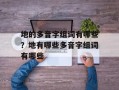 地的多音字组词有哪些？地有哪些多音字组词有哪些